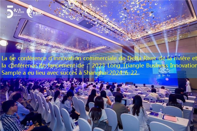 La 6e conférence d’innovation commerciale de Delta River de la rivière et la conférence de lancement de ＂2023 Long Triangle Business Innovation Sample a eu lieu avec succès à Shanghai